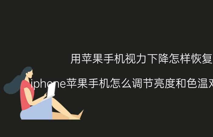 用苹果手机视力下降怎样恢复 iphone苹果手机怎么调节亮度和色温对眼睛好？